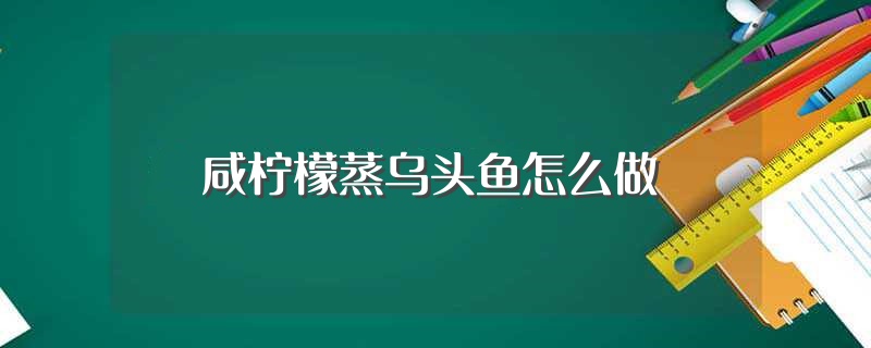 咸柠檬蒸乌头鱼怎么做（咸柠檬蒸乌头鱼的做法）