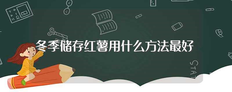 冬季储存红薯用什么方法最好（红薯冬天最好的储存方法介绍）