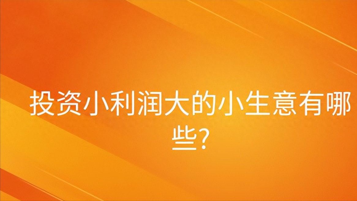 投资小项目哪个行业最好（投资小利润大的小生意）